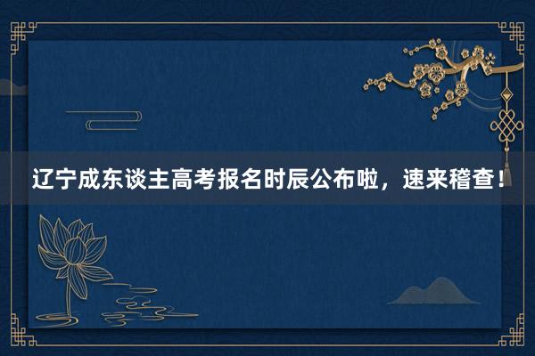 辽宁成东谈主高考报名时辰公布啦，速来稽查！
