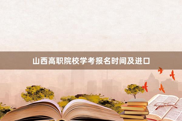 山西高职院校学考报名时间及进口