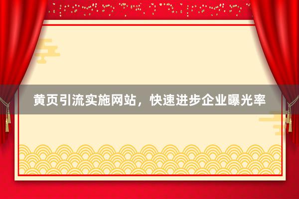 黄页引流实施网站，快速进步企业曝光率