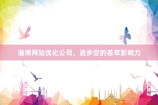 淄博网站优化公司，进步您的荟萃影响力