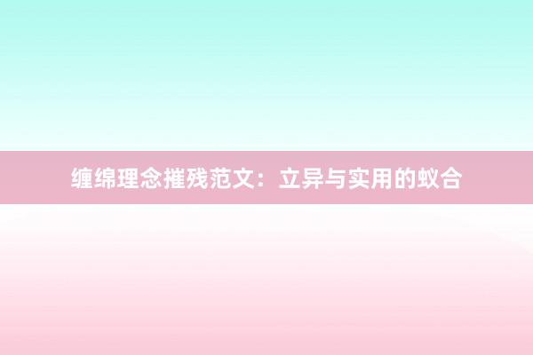 缠绵理念摧残范文：立异与实用的蚁合
