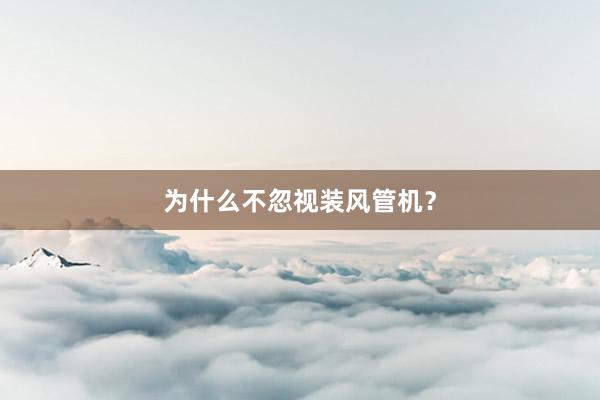 为什么不忽视装风管机？