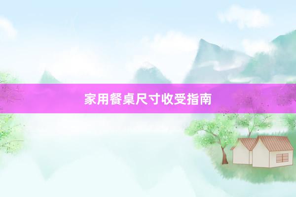 家用餐桌尺寸收受指南