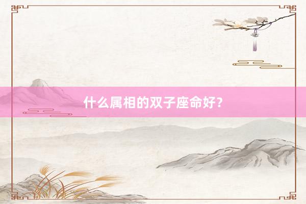 什么属相的双子座命好？