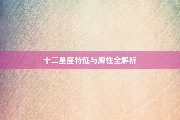 十二星座特征与脾性全解析
