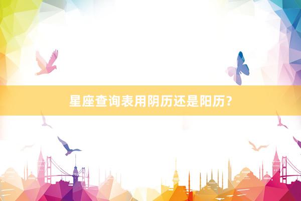 星座查询表用阴历还是阳历？