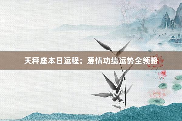 天秤座本日运程：爱情功绩运势全领略