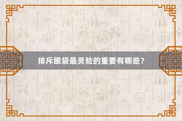 排斥眼袋最灵验的重要有哪些？