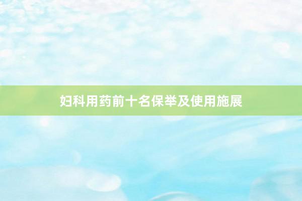 妇科用药前十名保举及使用施展
