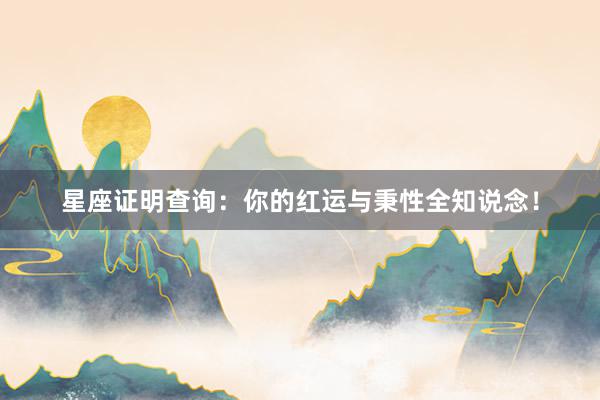 星座证明查询：你的红运与秉性全知说念！