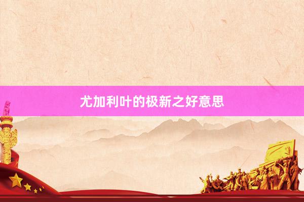 尤加利叶的极新之好意思