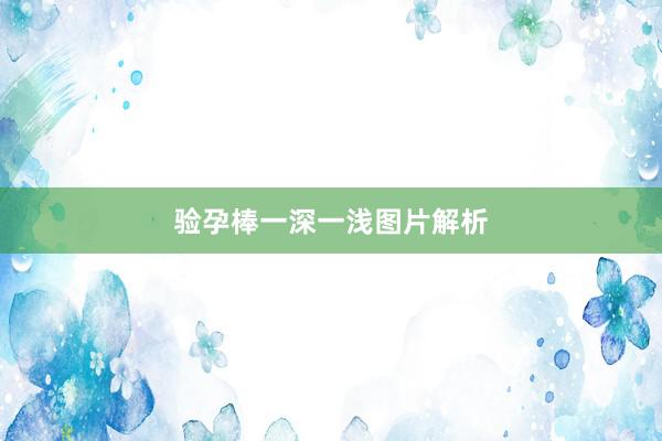 验孕棒一深一浅图片解析