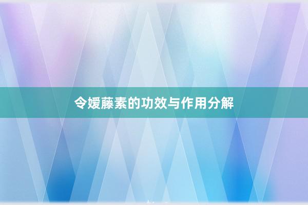 令嫒藤素的功效与作用分解