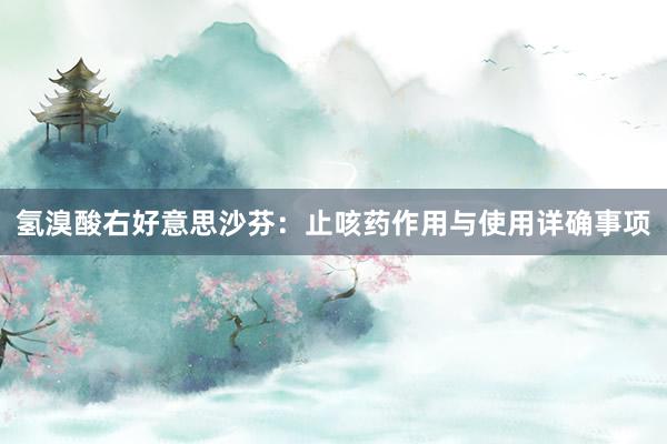氢溴酸右好意思沙芬：止咳药作用与使用详确事项
