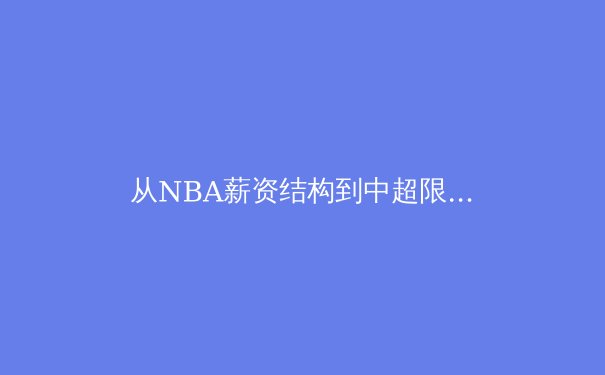 从NBA薪资结构到中超限薪令：职业体育的财政公平博弈 - 2