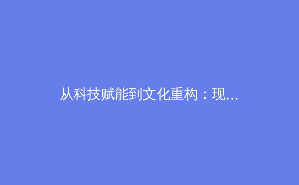 从科技赋能到文化重构：现代体育产业的深度变革与未来图景